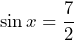 \[ \sin x = \frac{7}{2} \]