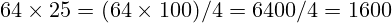 64 \times 25 = (64 \times 100) / 4 = 6400 / 4 = 1600