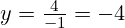 y = \frac{4}{-1} = -4