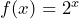 f(x) = 2^x