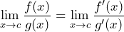 \[    \lim_{x \to c} \frac{f(x)}{g(x)} = \lim_{x \to c} \frac{f'(x)}{g'(x)}    \]