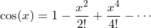 \[ \cos(x) = 1 - \frac{x^2}{2!} + \frac{x^4}{4!} - \cdots \]