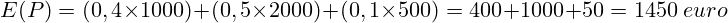 \[ E(P) = (0,4 \times 1000) + (0,5 \times 2000) + (0,1 \times 500) = 400 + 1000 + 50 = 1450\ euro \]