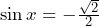 \sin x = -\frac{\sqrt{2}}{2}