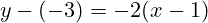 \[ y - (-3) = -2(x - 1) \]