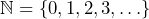 \mathbb{N} = \{0, 1, 2, 3, \ldots\}