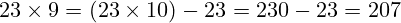 23 \times 9 = (23 \times 10) - 23 = 230 - 23 = 207