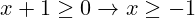 x + 1 \geq 0 \rightarrow x \geq -1