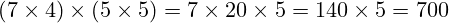 (7 \times 4) \times (5 \times 5) = 7 \times 20 \times 5 = 140 \times 5 = 700