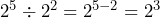 2^5 \div 2^2 = 2^{5-2} = 2^3