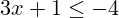 3x + 1 \leq -4