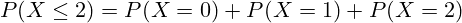 \[ P(X \leq 2) = P(X = 0) + P(X = 1) + P(X = 2) \]