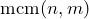 \operatorname{mcm}(n, m)