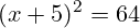 \[ (x + 5)^2 = 64 \]