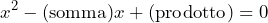 \[ x^2 - (\text{somma})x + (\text{prodotto}) = 0 \]