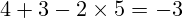 4 + 3 - 2 \times 5 = -3