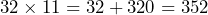 32 \times 11 = 32 + 320 = 352