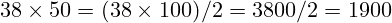 38 \times 50 = (38 \times 100) / 2 = 3800 / 2 = 1900