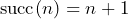 \operatorname{succ}(n) = n + 1