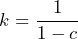 \[ k = \frac{1}{1 - c} \]